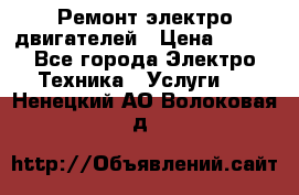 Ремонт электро двигателей › Цена ­ 999 - Все города Электро-Техника » Услуги   . Ненецкий АО,Волоковая д.